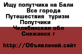 Ищу попутчика на Бали!!! - Все города Путешествия, туризм » Попутчики   . Челябинская обл.,Снежинск г.